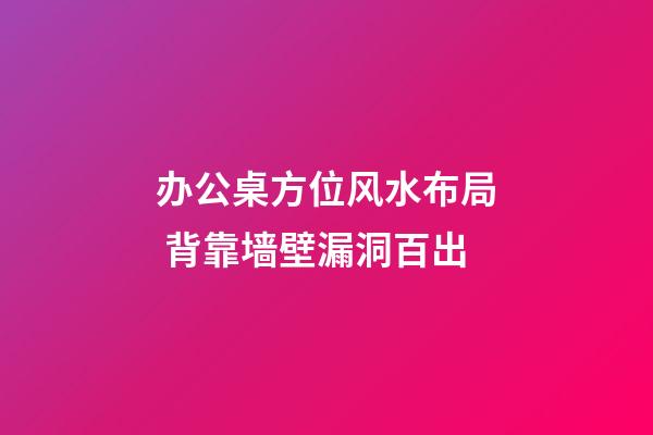 办公桌方位风水布局 背靠墙壁漏洞百出